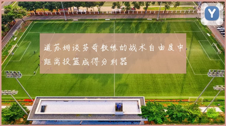 道苏姆谈芬奇教练的战术自由度中距离投篮成得分利器