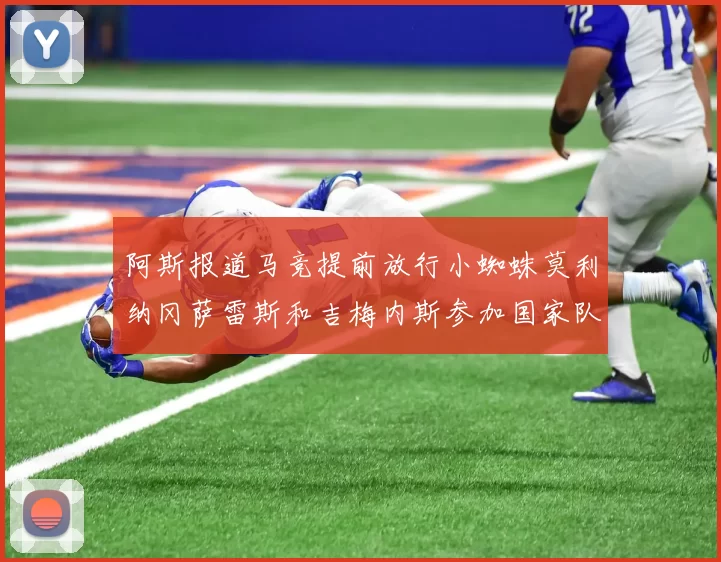 阿斯报道马竞提前放行小蜘蛛莫利纳冈萨雷斯和吉梅内斯参加国家队集训