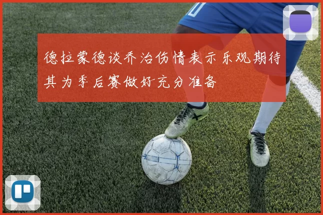 德拉蒙德谈乔治伤情表示乐观期待其为季后赛做好充分准备