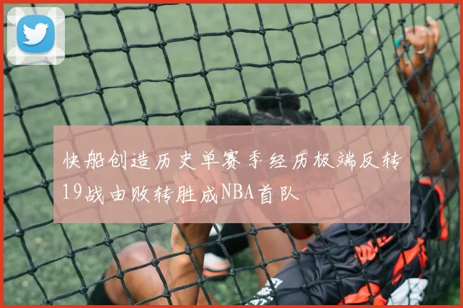 快船创造历史单赛季经历极端反转19战由败转胜成NBA首队