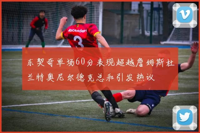 东契奇单场60分表现超越詹姆斯杜兰特奥尼尔德克总和引发热议